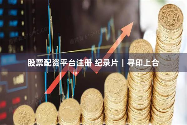 股票配资平台注册 纪录片｜寻印上合