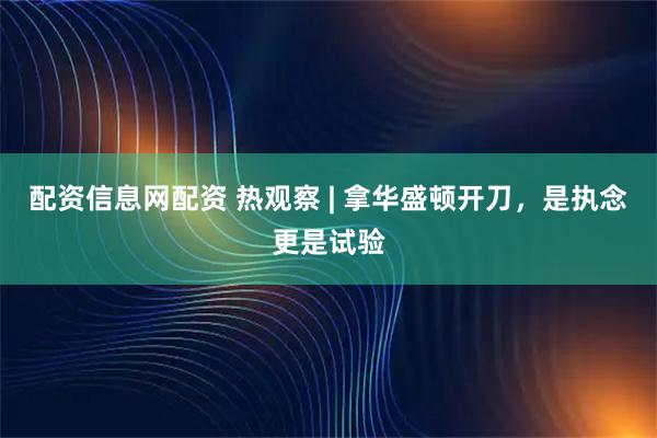 配资信息网配资 热观察 | 拿华盛顿开刀，是执念更是试验