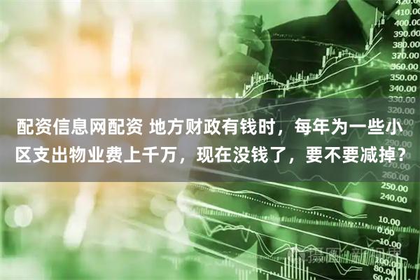 配资信息网配资 地方财政有钱时，每年为一些小区支出物业费上千万，现在没钱了，要不要减掉？