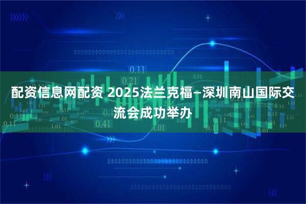 配资信息网配资 2025法兰克福—深圳南山国际交流会成功举办