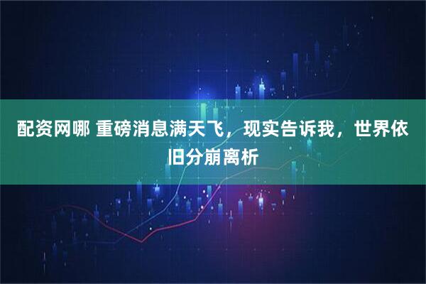 配资网哪 重磅消息满天飞，现实告诉我，世界依旧分崩离析